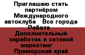 Приглашаю стать партнёром Международного автоклуба - Все города Работа » Дополнительный заработок и сетевой маркетинг   . Приморский край,Партизанск г.